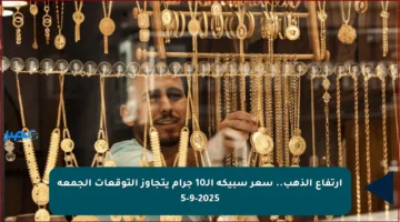 ارتفاع الذهب.. سعر سبيكة الـ10 جرام يتجاوز التوقعات الجمعة 5-9-2025